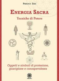 Energia sacra. Tecniche di potere. Oggetti e simboli di protezione, guarigione e consapevolezza