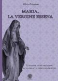 Maria, la vergine essena. La sua vita, le sue iniziazioni, la sua dipartita verso i mondi divini