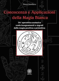 Conoscenza e applicazioni della magia bianca. Un'operatrice esoterica svela insegnamenti e segreti della magia positiva e protettiva