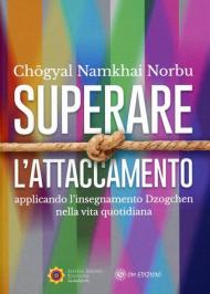 Superare l'attaccamento. Applicando l'insegnamento Dzogchen nella vita quotidiana