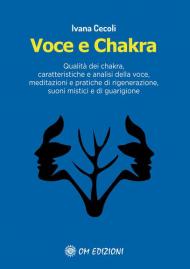 Voce e Chakra. Qualità dei chakra, caratteristiche e analisi della voce, meditazioni e pratiche di rigenerazione, suoni mistici e di guarigione