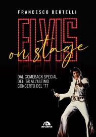 Elvis on stage. Dal comeback special del '68 all'ultimo concerto del '77