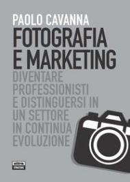 Fotografia e marketing. Diventare professionisti e distinguersi in un settore in continua evoluzione