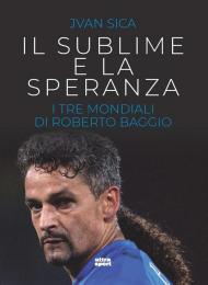 Sublime e la speranza. I tre Mondiali di Roberto Baggio (Il)