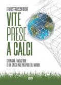 Vite prese a calci. Cronache fantastiche di un calcio agli antipodi del mondo