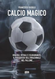 Calcio magico. Oracoli, rituali e scaramanzie: il paradosso dell'irrazionale nel pallone