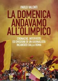 La domenica andavamo all'Olimpico. Cronache, interviste ed emozioni di un giornalista incantato dalla Roma
