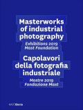 Masterworks of industrial photography. Exhibitions 2019 Mast Foundation-Capolavori della fotografia industriale. Mostre 2019 Fondazione Mast. Ediz. illustrata