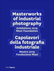 Masterworks of industrial photography. Exhibitions 2019 Mast Foundation-Capolavori della fotografia industriale. Mostre 2019 Fondazione Mast. Ediz. illustrata