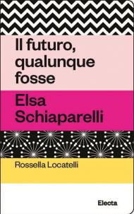 Il futuro, qualunque fosse. Elsa Schiaparelli