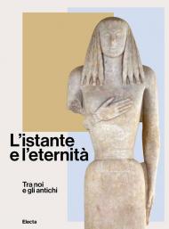 L'istante e l'eternità. Tra noi e gli antichi. Ediz. illustrata