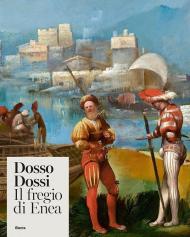 Dosso Dossi. Il fregio di Enea. Ediz. illustrata