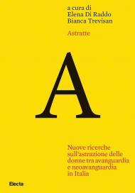 Astratte. Nuove ricerche sull'astrazione delle donne tra avanguardia e neoavanguardia in Italia