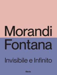 Morandi e Fontana. Invisibile e Infinito. Ediz. illustrata