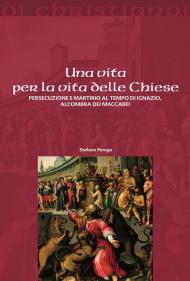 Una vita per la vita delle chiese. Persecuzione e martirio al tempo di Ignazio, all'ombra dei Maccabei