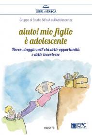 Aiuto! Mio figlio è adolescente. Breve viaggio nell'età delle opportunità e delle incertezze