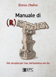 Manuale di (r)esistenza. Vita: istruzioni per l'uso. Dall'autostima allo zen