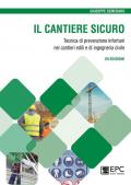 Il cantiere sicuro. Tecnica della prevenzione infortuni nei cantieri edili e di ingegneria civile. Nuova ediz.