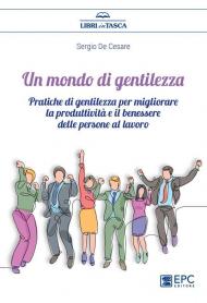 Un mondo di gentilezza. Pratiche di gentilezza per migliorare la produttività e il benessere delle persone al lavoro. Nuova ediz.