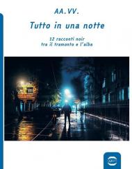 Tutto in una notte. 12 racconti noir tra il tramonto e l'alba