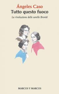 Tutto questo fuoco. La rivoluzione delle sorelle Brontë