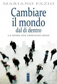 La sfida dei cristiani oggi. Cambiare il mondo dal di dentro