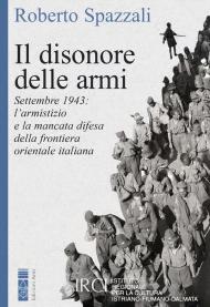 Il disonore delle armi. Settembre 1943: l'armistizio e la mancata difesa della frontiera orientale italiana