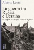 La guerra tra Russia e Ucraina. Le origini, le battaglie, la posta in gioco