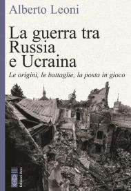 La guerra tra Russia e Ucraina. Le origini, le battaglie, la posta in gioco