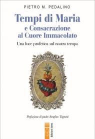 Tempi di Maria e Consacrazione al Cuore Immacolato. Una luce profetica sul nostro tempo