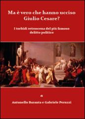 Ma è vero che hanno ucciso Giulio Cesare? I torbidi retroscena del più famoso delitto politico