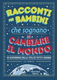 Racconti per bambini che sognano di cambiare il mondo. 50 supereroi della vita di tutti i giorni