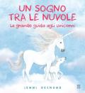 Un sogno tra le nuvole. La grande guida agli unicorni. Ediz. illustrata