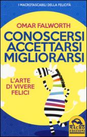 Conoscersi accettarsi migliorarsi. L'arte di vivere felici