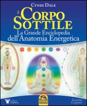 Il corpo sottile. La grande enciclopedia dell'anatomia energetica