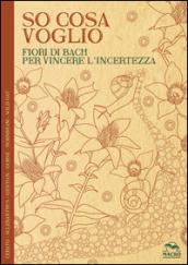 So cosa voglio. Fiori di Bach per vincere l'incertezza