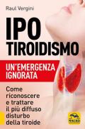 Ipotiroidismo. Un'emergenza ignorata. Come riconoscere e trattare il pù diffuso disturbo della tiroide