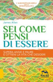 Sei come pensi di essere. Supera ansie e paure e ottieni la vita che desideri