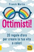 Ottimisti! 20 regole d'oro per creare la tua vita a colori