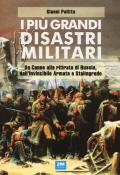 I più grandi disastri militari. Da Canne alla ritirata di Russia, dall'Invincibile Armata a Stalingrado