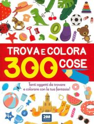 Trova e colora 300 cose. Tanti oggetti da trovare e colorare con la tua fantasia! Ediz. illustrata