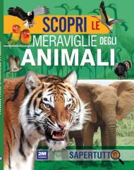 Scopri le meraviglie degli animali. Ediz. a colori