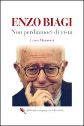 Enzo Biagi. Non perdiamoci di vista. Un racconto attraverso le interviste che hanno segnato un'epoca