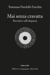 Mai senza cravatta. Breviario di eleganza maschile