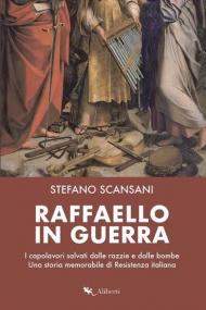 Raffaello in guerra. I capolavori salvati dalle razzie e dalle bombe. Una storia memorabile di Resistenza italiana