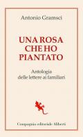 Una rosa che ho piantato. Antologia delle lettere ai famigliari