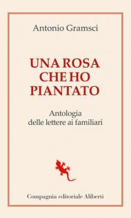 Una rosa che ho piantato. Antologia delle lettere ai famigliari