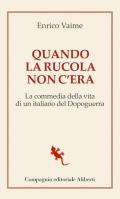 Quando la rucola non c'era. La commedia della vita di un italiano del Dopoguerra