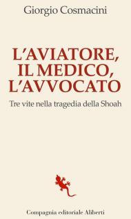 L' aviatore, il medico, l'avvocato. Tre vite nella tragedia della Shoah