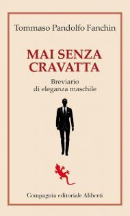 Mai senza cravatta. Breviario di eleganza maschile